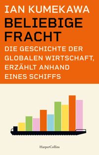 Beliebige Fracht. Die Geschichte der globalen Wirtschaft, erzählt anhand eines Schiffs