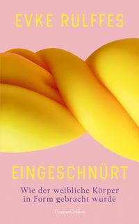 Eingeschnürt. Wie der weibliche Körper in Form gebracht wurde