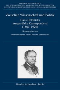 Zwischen Wissenschaft und Politik. Hans Delbrücks ausgewählte Korrespondenz (1869-1929)
