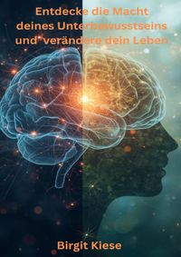 Entdecke die Macht deines Unterbewusstseins und verändere dein Leben