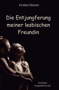 Sinnliche Augenblicke / Die Entjungferung meiner lesbischen Freundin