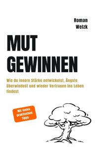 Mut gewinnen | Wie du innere Stärke entwickelst, Ängste überwindest und wieder Vertrauen ins Leben findest