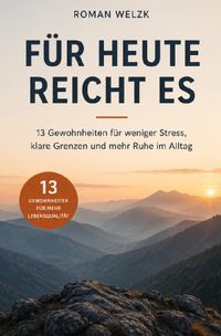 Für heute reicht es - 13 Gewohnheiten für weniger Stress, klare Grenzen und mehr Ruhe im Alltag