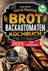 Das ultimative Brotbackautomaten-Kochbuch 2025 für Anfänger