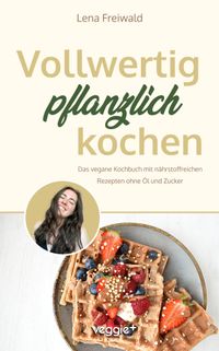 Vollwertig pflanzlich kochen