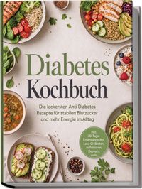 Diabetes Kochbuch: Die leckersten Anti Diabetes Rezepte für stabilen Blutzucker und mehr Energie im Alltag – inkl. 30-Tage-Ernährungsplan, Low-GI-Broten, Aufstrichen, Desserts uvm.