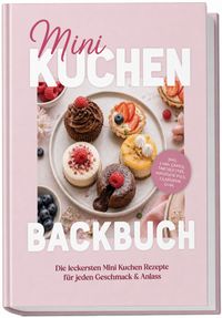 Mini Kuchen Backbuch: Die leckersten Mini Kuchen Rezepte für jeden Geschmack & Anlass – inkl. Lava Cakes, Tartelettes, Whoopie Pies, Glasuren uvm.