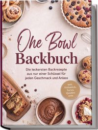One Bowl Backbuch: Die leckersten Backrezepte aus nur einer Schüssel für jeden Geschmack und Anlass – inkl. Frühstück, Tartes, Quiches uvm.