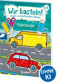 Wir basteln! - Malen, Ausschneiden, Kleben - Fahrzeuge