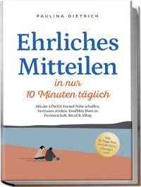 Ehrliches Mitteilen in nur 10 Minuten täglich: Mit der LÖWEN-Formel Nähe schaffen, Vertrauen stärken, Konflikte lösen in Partnerschaft, Beruf & Alltag - inkl. 30-Tage-Plan, Notfall-Sätze, Übungen uvm