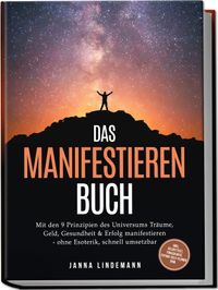 Das Manifestieren Buch: Mit den 9 Prinzipien des Universums Träume, Geld, Gesundheit & Erfolg manifestieren – ohne Esoterik, schnell umsetzbar – inkl. Selbsttest, Fokuskarte, Future-Self-Planer uvm.