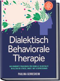 Dialektisch Behaviorale Therapie (DBT): Das bewährte Praxisbuch für schnelle Selbsthilfe im Alltag bei Stress, Angst, Wut & Depressionen - inkl. Selbsttests, Checklisten, Workbook, 8-Wochen-Plan uvm.