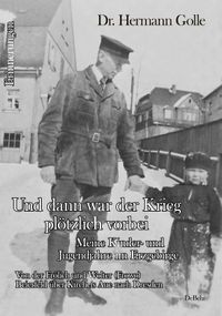 Und dann war der Krieg plötzlich vorbei - Meine Kinder- und Jugendjahre im Erzgebirge - Von der Frölich und Wolter (Frowo) Beierfeld über Kircheis Aue nach Dresden - Erinnerungen