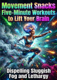 Movement Snacks: Five-Minute Workouts to Lift Your Brain