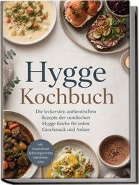 Hygge Kochbuch: Die leckersten authentischen Rezepte der nordischen Hygge Küche für jeden Geschmack und Anlass – inkl. Smørrebrød, Schmorgerichten, Getränken uvm.