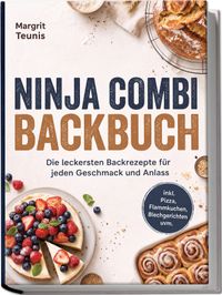 Ninja Combi Backbuch: Die leckersten Backrezepte für jeden Geschmack und Anlass – inkl. Pizza, Flammkuchen, Blechgerichten uvm.