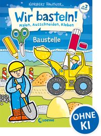 Wir basteln! - Malen, Ausschneiden, Kleben - Baustelle