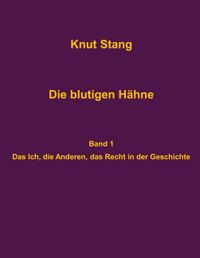 Die blutigen Hähne: Beiträge zu Herrschaft, Legitimation und Kooperation - Band 1: Das Ich, die Anderen, das Recht in der Geschichte