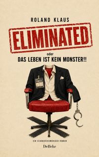 Eliminated - oder - Das Leben kein Monster - Ein schwarzhumoriger Roman