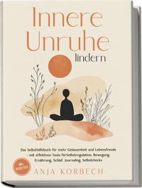 Innere Unruhe lindern: Das Selbsthilfebuch für mehr Gelassenheit und Lebensfreude – mit effektiven Tools für Selbstregulation, Bewegung, Ernährung, Schlaf, Journaling, Selbstchecks - inkl. Selbsttest